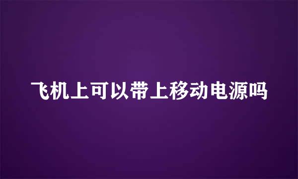 飞机上可以带上移动电源吗