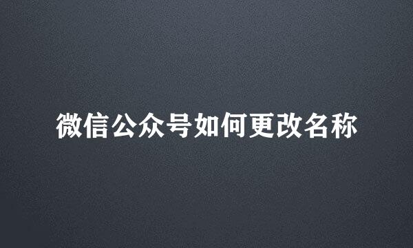 微信公众号如何更改名称