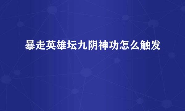 暴走英雄坛九阴神功怎么触发