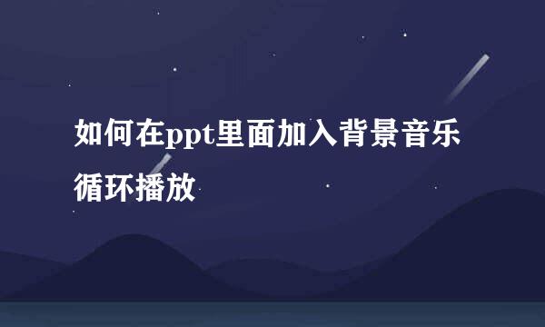 如何在ppt里面加入背景音乐循环播放