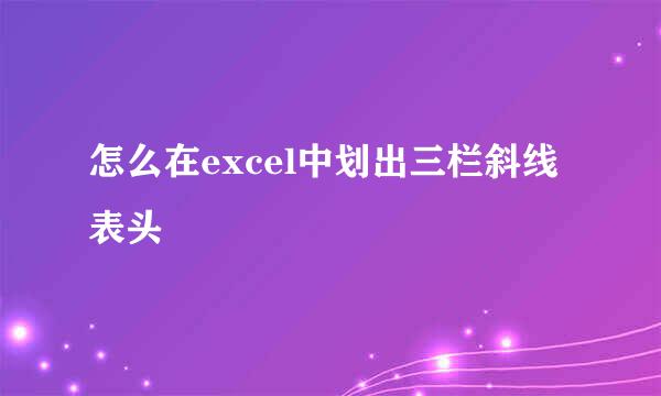 怎么在excel中划出三栏斜线表头