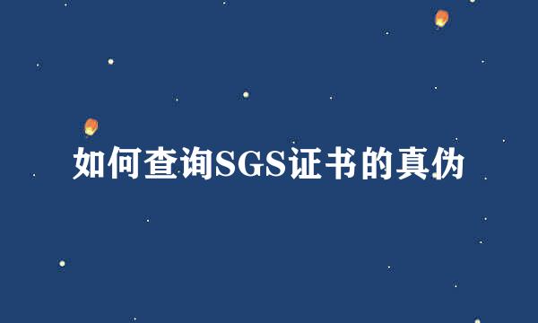 如何查询SGS证书的真伪