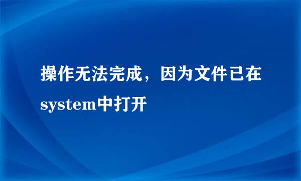 操作无法完成，因为文件已在system中打开