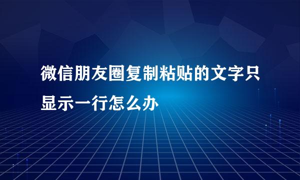 微信朋友圈复制粘贴的文字只显示一行怎么办