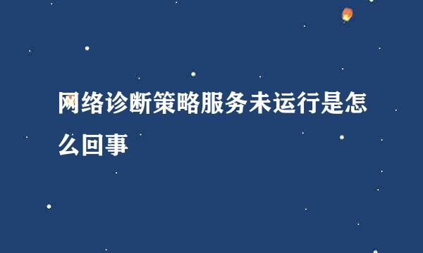 网络诊断策略服务未运行是怎么回事