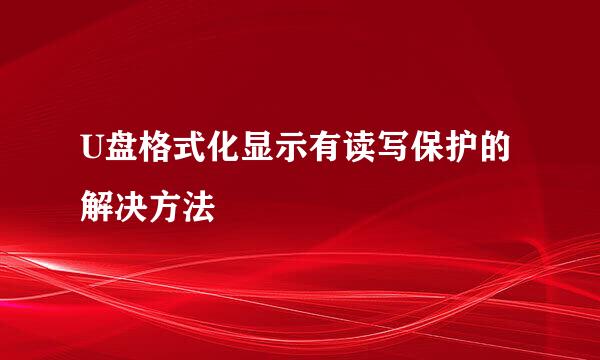 U盘格式化显示有读写保护的解决方法