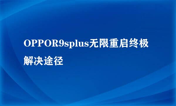 OPPOR9splus无限重启终极解决途径