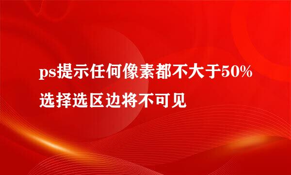 ps提示任何像素都不大于50%选择选区边将不可见