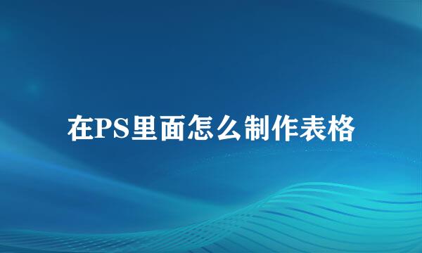 在PS里面怎么制作表格