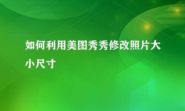 如何利用美图秀秀修改照片大小尺寸