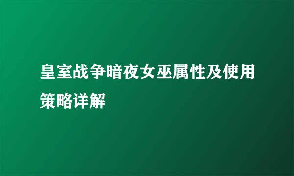 皇室战争暗夜女巫属性及使用策略详解