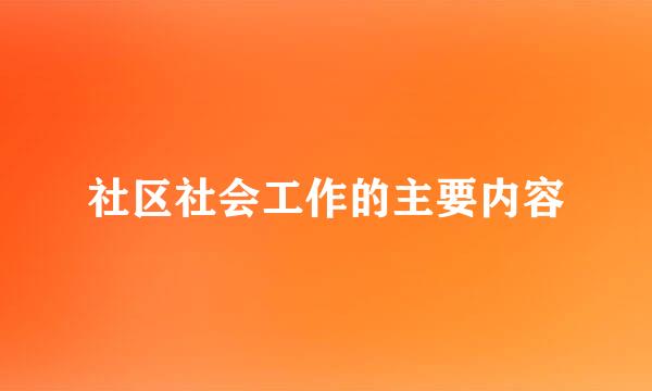 社区社会工作的主要内容