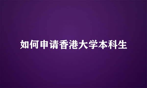 如何申请香港大学本科生