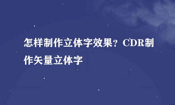 怎样制作立体字效果？CDR制作矢量立体字