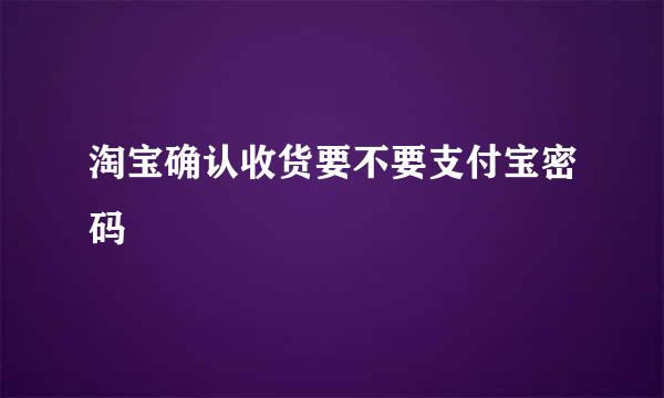 淘宝确认收货要不要支付宝密码