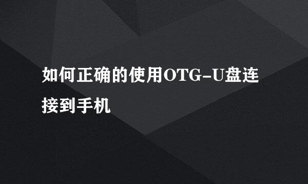 如何正确的使用OTG-U盘连接到手机