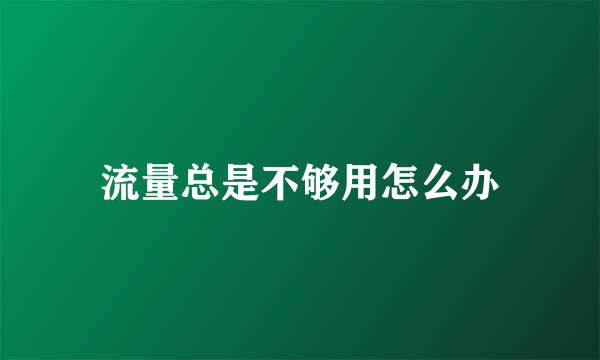 流量总是不够用怎么办