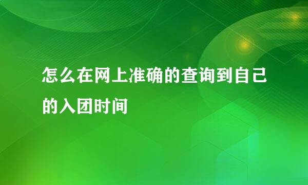 怎么在网上准确的查询到自己的入团时间