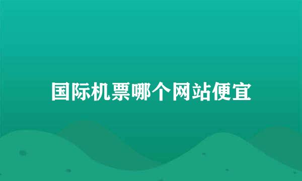 国际机票哪个网站便宜