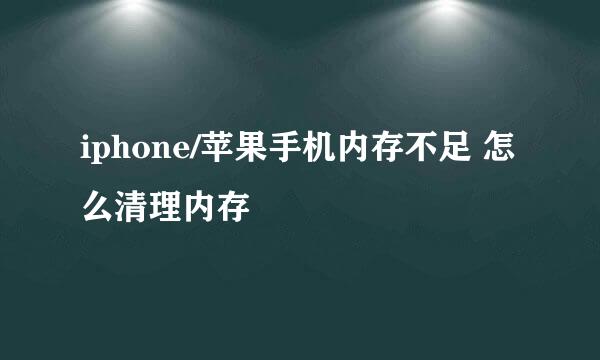 iphone/苹果手机内存不足 怎么清理内存