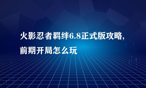 火影忍者羁绊6.8正式版攻略,前期开局怎么玩