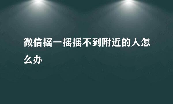 微信摇一摇摇不到附近的人怎么办