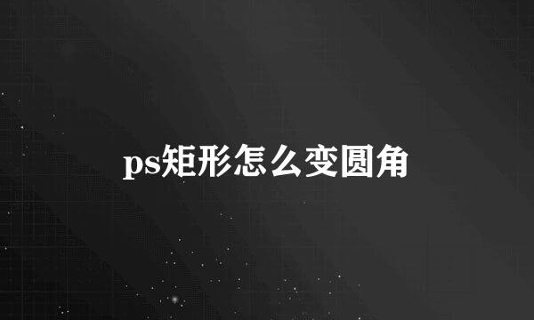 ps矩形怎么变圆角