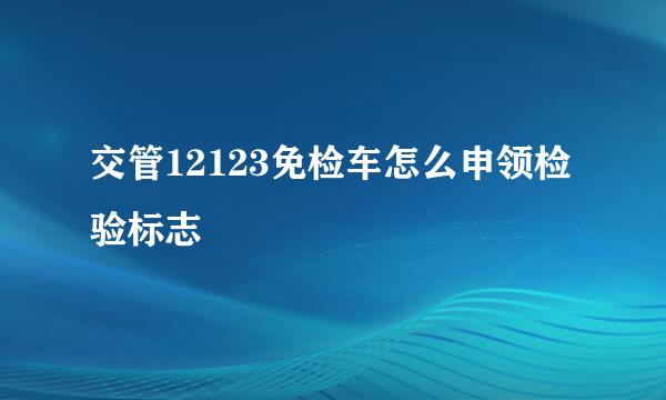 交管12123免检车怎么申领检验标志