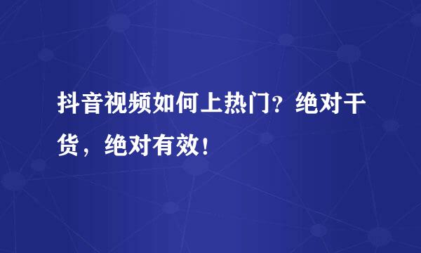 抖音视频如何上热门？绝对干货，绝对有效！