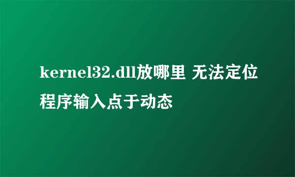 kernel32.dll放哪里 无法定位程序输入点于动态