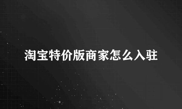 淘宝特价版商家怎么入驻