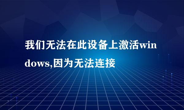 我们无法在此设备上激活windows,因为无法连接