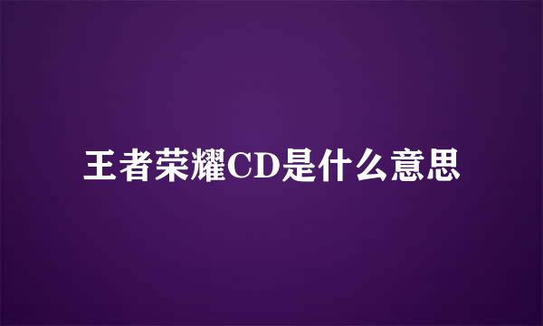 王者荣耀CD是什么意思