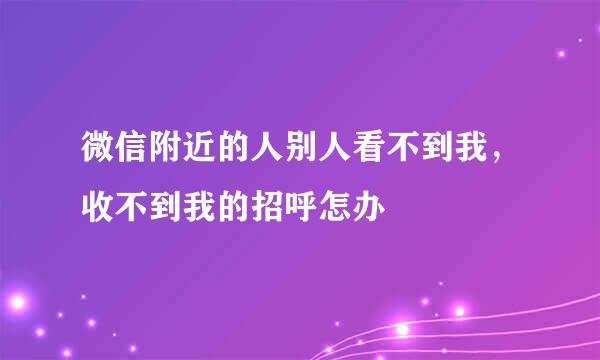 微信附近的人别人看不到我，收不到我的招呼怎办