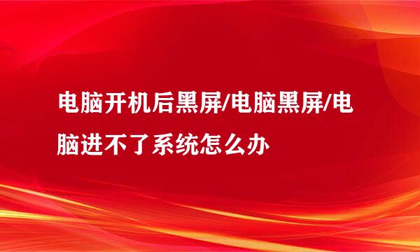 电脑开机后黑屏/电脑黑屏/电脑进不了系统怎么办