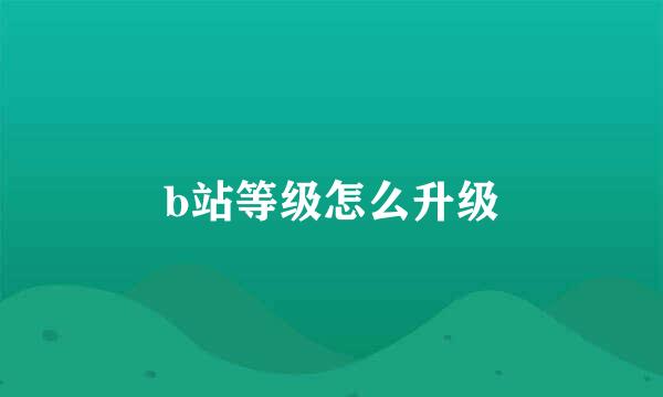 b站等级怎么升级