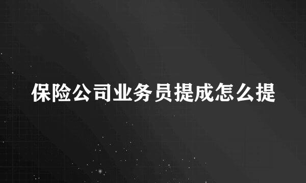 保险公司业务员提成怎么提