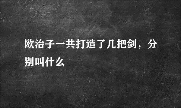 欧治子一共打造了几把剑，分别叫什么