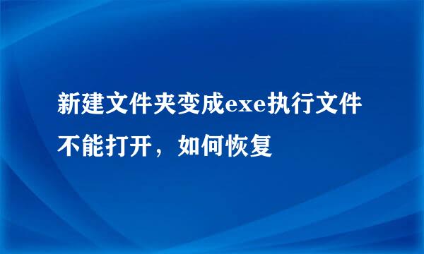 新建文件夹变成exe执行文件不能打开，如何恢复