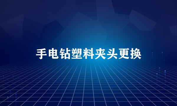 手电钻塑料夹头更换