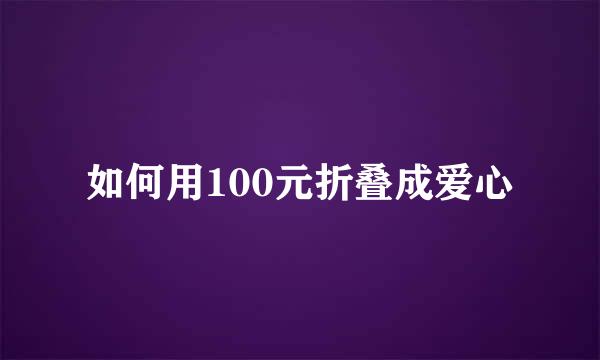 如何用100元折叠成爱心