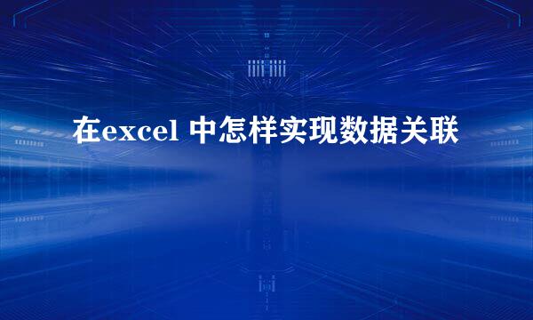 在excel 中怎样实现数据关联