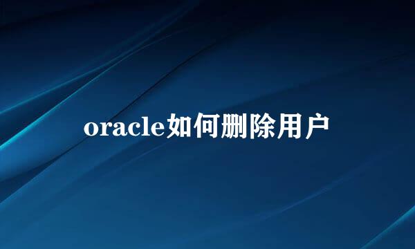 oracle如何删除用户