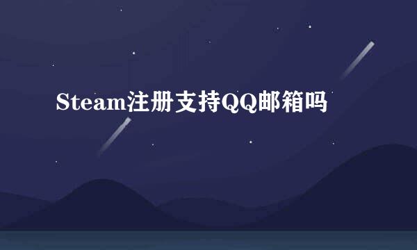 Steam注册支持QQ邮箱吗