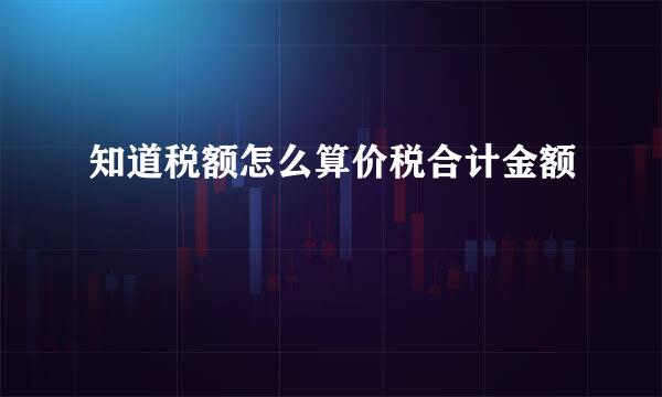 知道税额怎么算价税合计金额