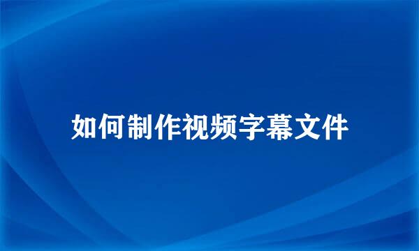 如何制作视频字幕文件