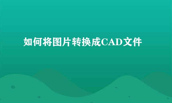 如何将图片转换成CAD文件