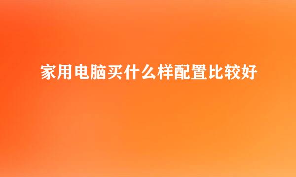 家用电脑买什么样配置比较好