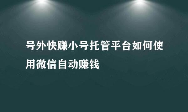 号外快赚小号托管平台如何使用微信自动赚钱