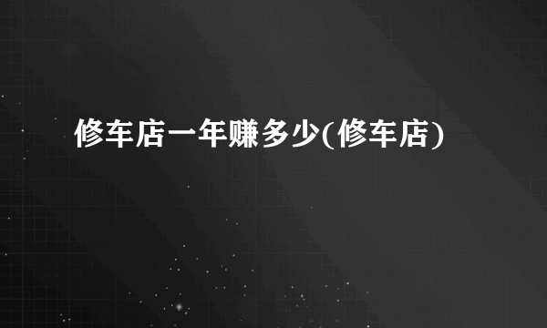修车店一年赚多少(修车店)